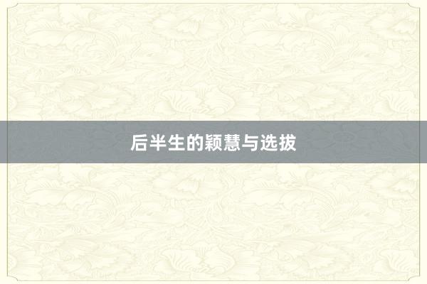 后半生的颖慧与选拔