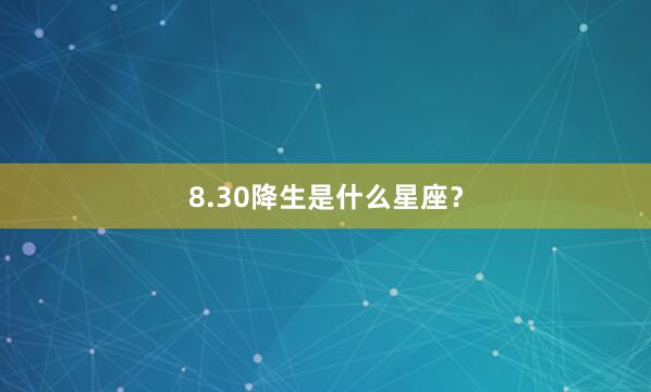 8.30降生是什么星座？