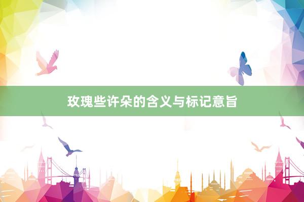 玫瑰些许朵的含义与标记意旨
