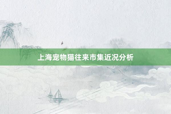 上海宠物猫往来市集近况分析