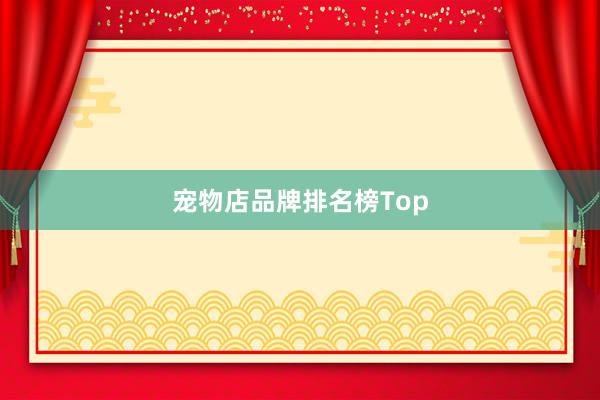 宠物店品牌排名榜Top