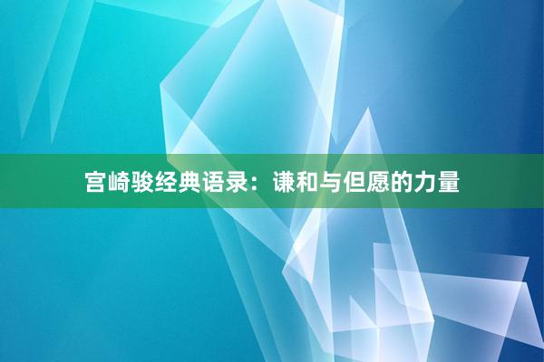 宫崎骏经典语录:谦和与但愿的力量
